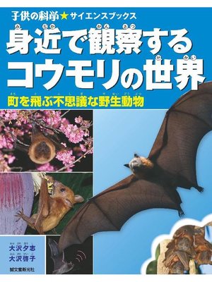 cover image of 身近で観察するコウモリの世界:町を飛ぶ不思議な野生動物: 本編